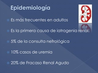    Es más frecuentes en adultos

   Es la primera causa de iatrogenia renal.

   5% de la consulta nefrológica

   10% casos de uremia

   20% de Fracaso Renal Agudo
 