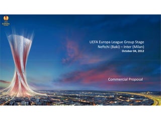 UEFA Europa League Group Stage
    Neftchi (Baki) – Inter (Milan)
                    October 04, 2012




           Commercial Proposal
 