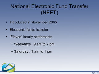 National Electronic Fund Transfer
               (NEFT)
• Introduced in November 2005

• Electronic funds transfer

• ‘Ele...