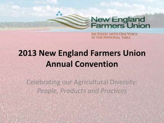2013 New England Farmers Union
Annual Convention
Celebrating our Agricultural Diversity:
People, Products and Practices

 