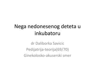 Nega nedonesenog deteta u
inkubatoru
dr Daliborka Savicic
Pedijatrija-teorija(69/70)
Ginekolosko-akuserski smer
 