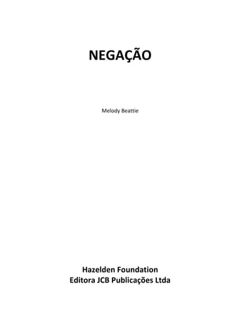 NEGAÇÃO
Melody Beattie
Hazelden Foundation
Editora JCB Publicações Ltda
 
