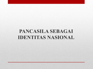 PANCASILA SEBAGAI
IDENTITAS NASIONAL

 