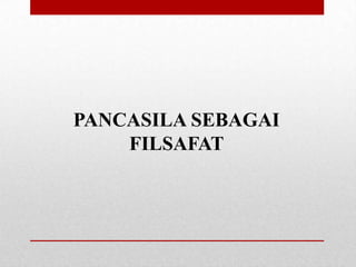 PANCASILA SEBAGAI
FILSAFAT

 
