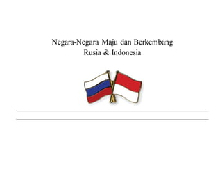 Negara-Negara Maju dan Berkembang 
Rusia & Indonesia 
 