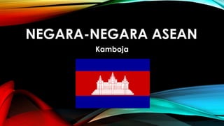 NEGARA-NEGARA ASEAN
Kamboja
 