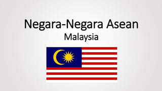 Negara-Negara Asean
Malaysia
 