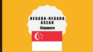 N E G A R A - N E G A R A
A S E A N
Singapura
 