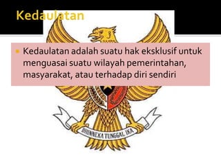    Kedaulatan adalah suatu hak eksklusif untuk
    menguasai suatu wilayah pemerintahan,
    masyarakat, atau terhadap diri sendiri
 