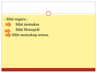 - Sifat negara :
Sifat memaksa
Sifat Monopoli
Sifat mencakup semua
 