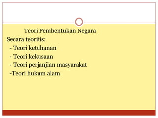 Teori Pembentukan Negara
Secara teoritis:
- Teori ketuhanan
- Teori kekusaan
- Teori perjanjian masyarakat
-Teori hukum alam
 
