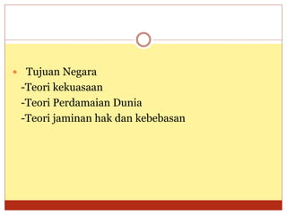  Tujuan Negara
-Teori kekuasaan
-Teori Perdamaian Dunia
-Teori jaminan hak dan kebebasan
 