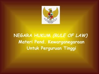 NEGARA HUKUM (RULE OF LAW) 
Materi Pend. Kewarganegaraan 
Untuk Perguruan Tinggi 
 