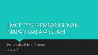 LMCP 1552 PEMBANGUNAN
MAPAN DALAM ISLAM
Nurulhafizah binti Azman
A171726
 
