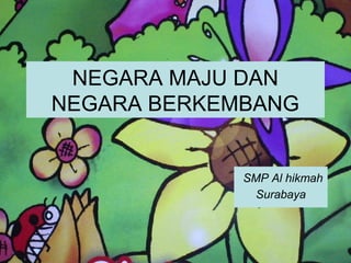NEGARA MAJU DAN
NEGARA BERKEMBANG
SMP Al hikmah
Surabaya
 