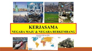 KERJASAMA
NEGARA MAJU & NEGARA BERKEMBANG
 