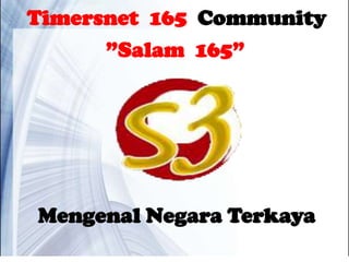 Timersnet 165 Community
      ”Salam 165”




Mengenal Negara Terkaya
 