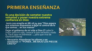 PRIMERA ENSEÑANZA
Es una decisión de someter nuestra
voluntad y poner nuestra extrema
confianza en Dios
 