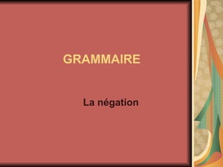 GRAMMAIRE La négation 