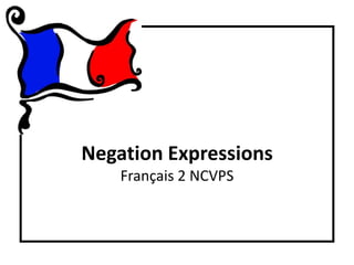 Negation Expressions
    Français 2 NCVPS
 