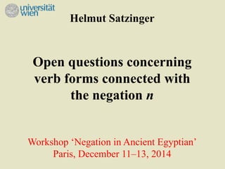 Helmut Satzinger 
Open questions concerning 
verb forms connected with 
the negation n 
Workshop ‘Negation in Ancient Egyptian’ 
Paris, December 11–13, 2014 
 