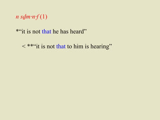 n sḏm·n·f (1) 
*“it is not that he has heard” 
< **“it is not that to him is hearing” 
 