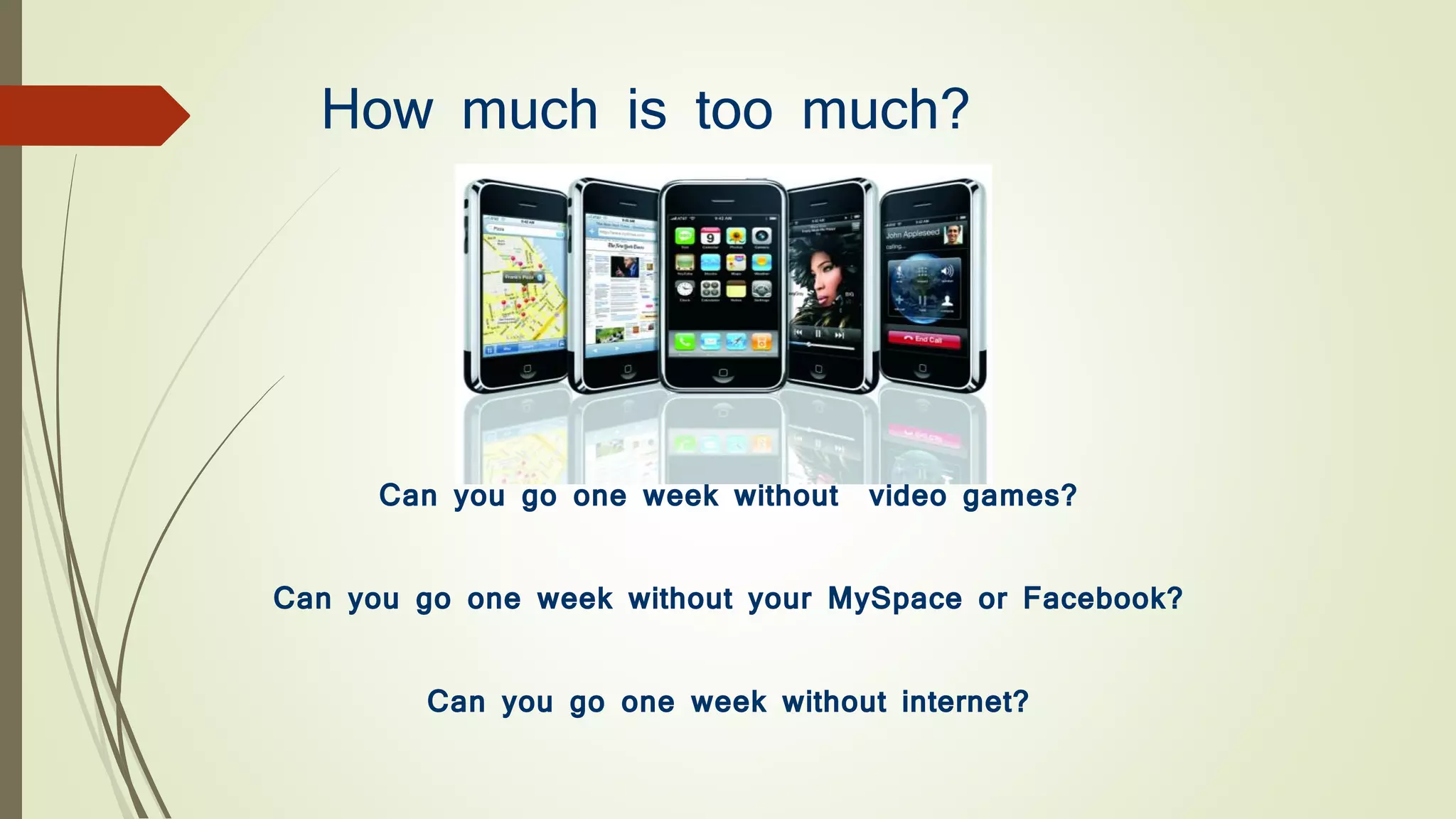 How much is too much?
Can you go one week without video games?
Can you go one week without your MySpace or Facebook?
Can you go one week without internet?
 