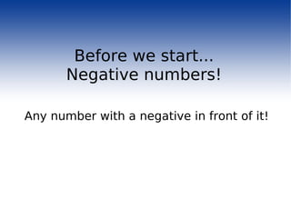 Before we start... Negative numbers! Any number with a negative in front of it! 