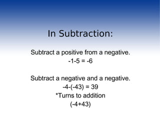 In Subtraction: Subtract a positive from a negative. -1-5 = -6 Subtract a negative and a negative. -4-(-43) = 39 *Turns to addition (-4+43) 