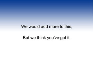 We would add more to this, But we think you've got it. 