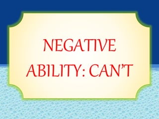 NEGATIVE
ABILITY: CAN’T
 
