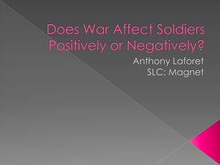 Does War Affect Soldiers Positively or Negatively? Anthony Laforet SLC: Magnet 