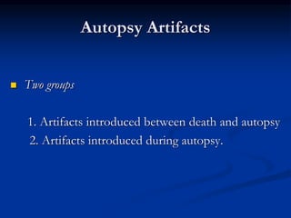 Autopsy Artifacts
 Two groups
1. Artifacts introduced between death and autopsy
2. Artifacts introduced during autopsy.
 
