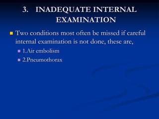 3. INADEQUATE INTERNAL
EXAMINATION
 Two conditions most often be missed if careful
internal examination is not done, these are,
 1.Air embolism
 2.Pneumothorax
 