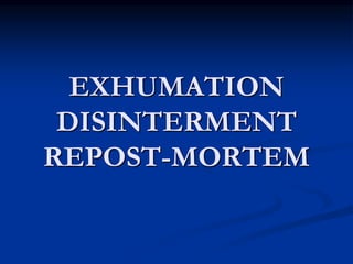 EXHUMATION
DISINTERMENT
REPOST-MORTEM
 