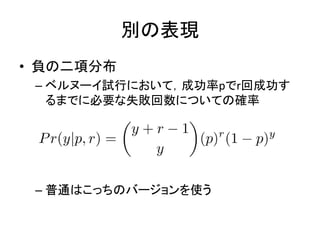 別の表現
• 負の二項分布
– ベルヌーイ試行において，成功率pでr回成功す
るまでに必要な失敗回数についての確率
– 普通はこっちのバージョンを使う
 