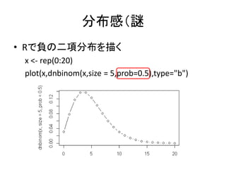 分布感（謎
• Rで負の二項分布を描く
x <- rep(0:20)
plot(x,dnbinom(x,size = 5,prob=0.5),type="b")
 