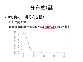 分布感（謎
• Rで負の二項分布を描く
x <- rep(0:20)
plot(x,dnbinom(x,size = 5,prob=0.8),type="b")
 