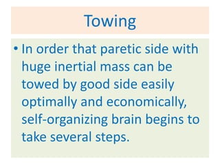 Towing
• In order that paretic side with
  huge inertial mass can be
  towed by good side easily
  optimally and economically,
  self-organizing brain begins to
  take several steps.
 