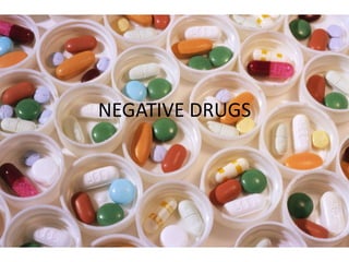 NEGATIVE DRUGS
 