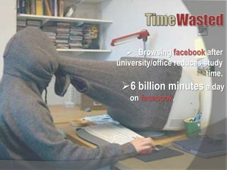  Browsing facebook after
university/office reduces study
time.
6 billion minutes a day
on facebook.
 
