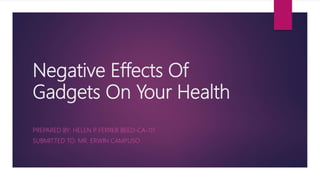 Negative Effects Of
Gadgets On Your Health
PREPARED BY: HELEN P. FERRER BEED-CA-111
SUBMITTED TO: MR. ERWIN CAMPUSO
 