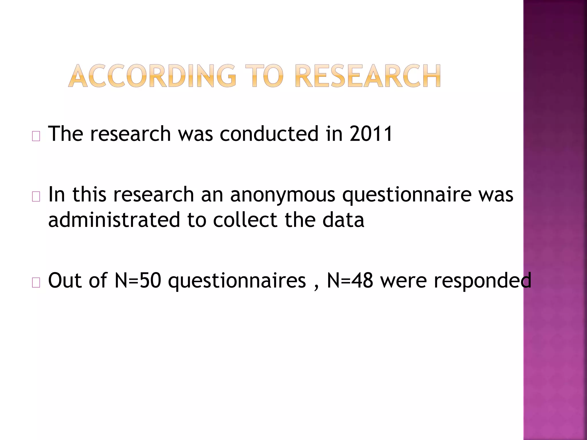 The research was conducted in 2011
In this research an anonymous questionnaire was
administrated to collect the data
Out of N=50 questionnaires , N=48 were responded
 