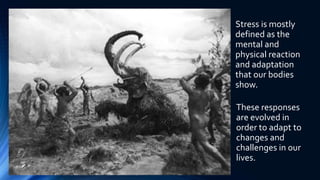 Stress is mostly
defined as the
mental and
physical reaction
and adaptation
that our bodies
show.
These responses
are evol...