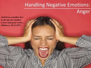 Handling Negative Emotions: Anger And let us consider how  to stir up one another to love and good works…  (Hebrews 10:24 ESV) 