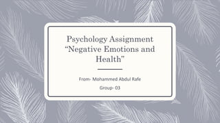 Psychology Assignment
“Negative Emotions and
Health”
From- Mohammed Abdul Rafe
Group- 03
 