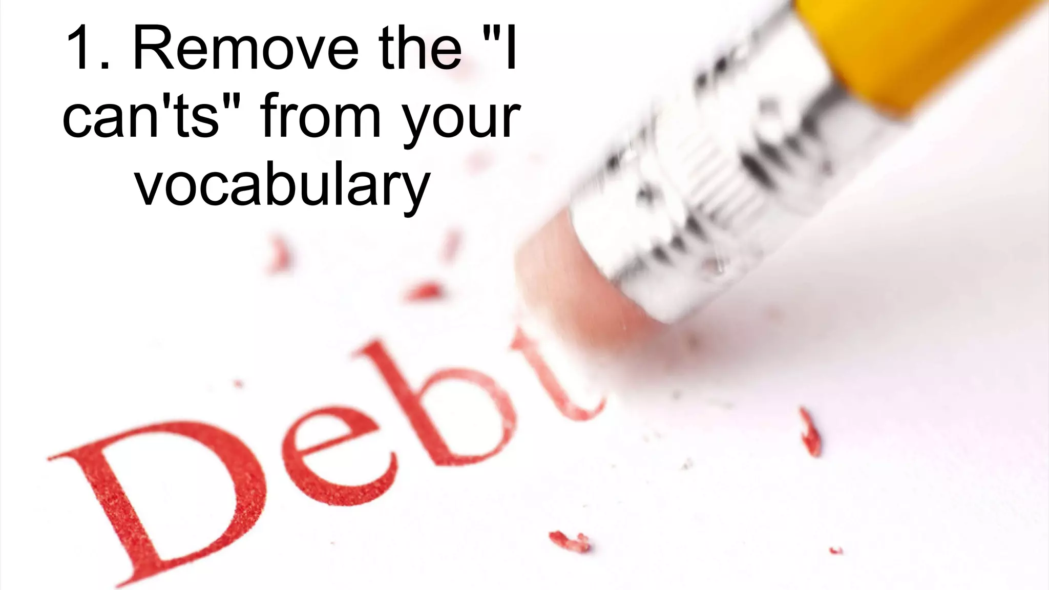 1. Remove the "I
can'ts" from your
vocabulary
 