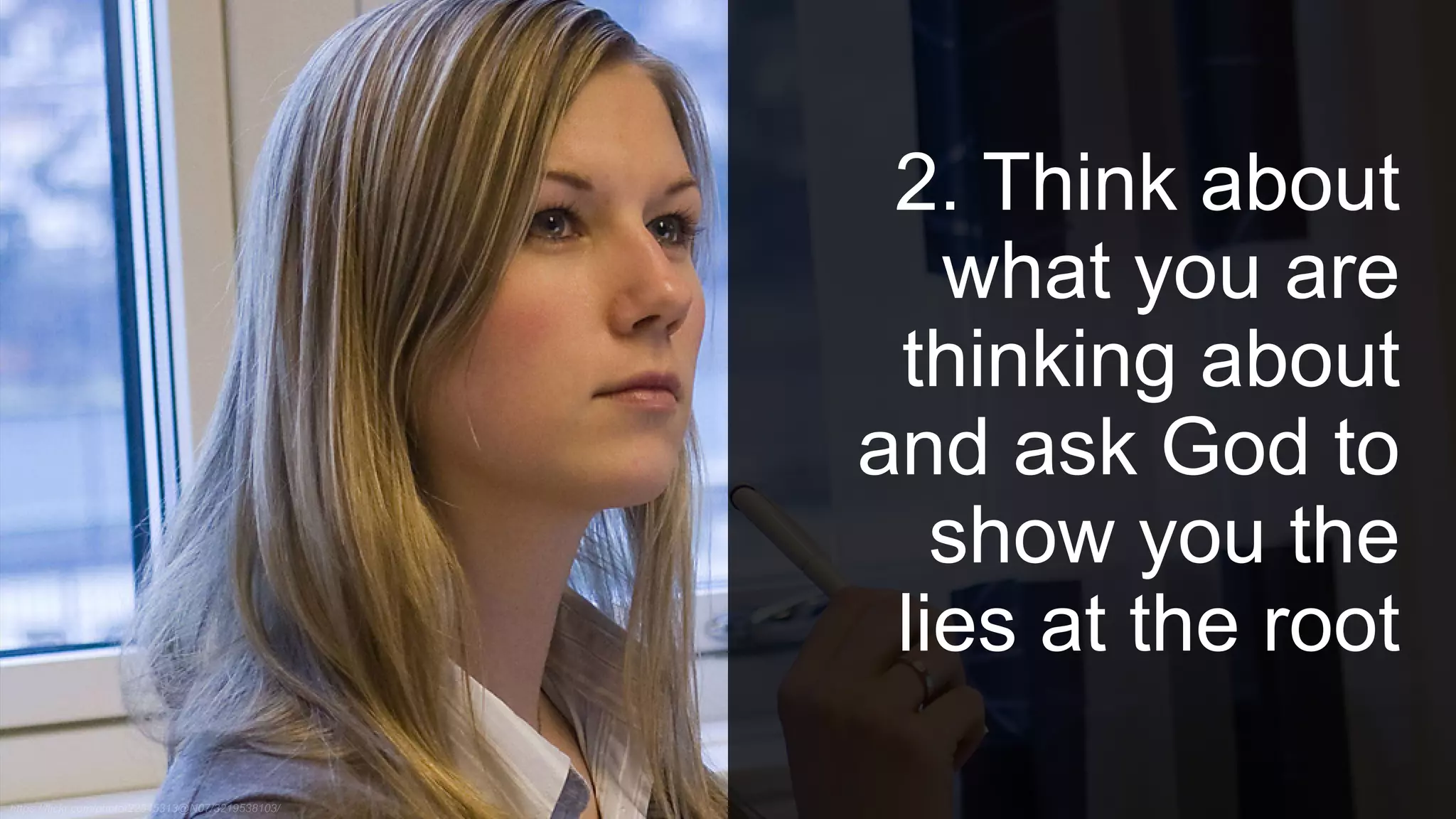 2. Think about
what you are
thinking about
and ask God to
show you the
lies at the root
 