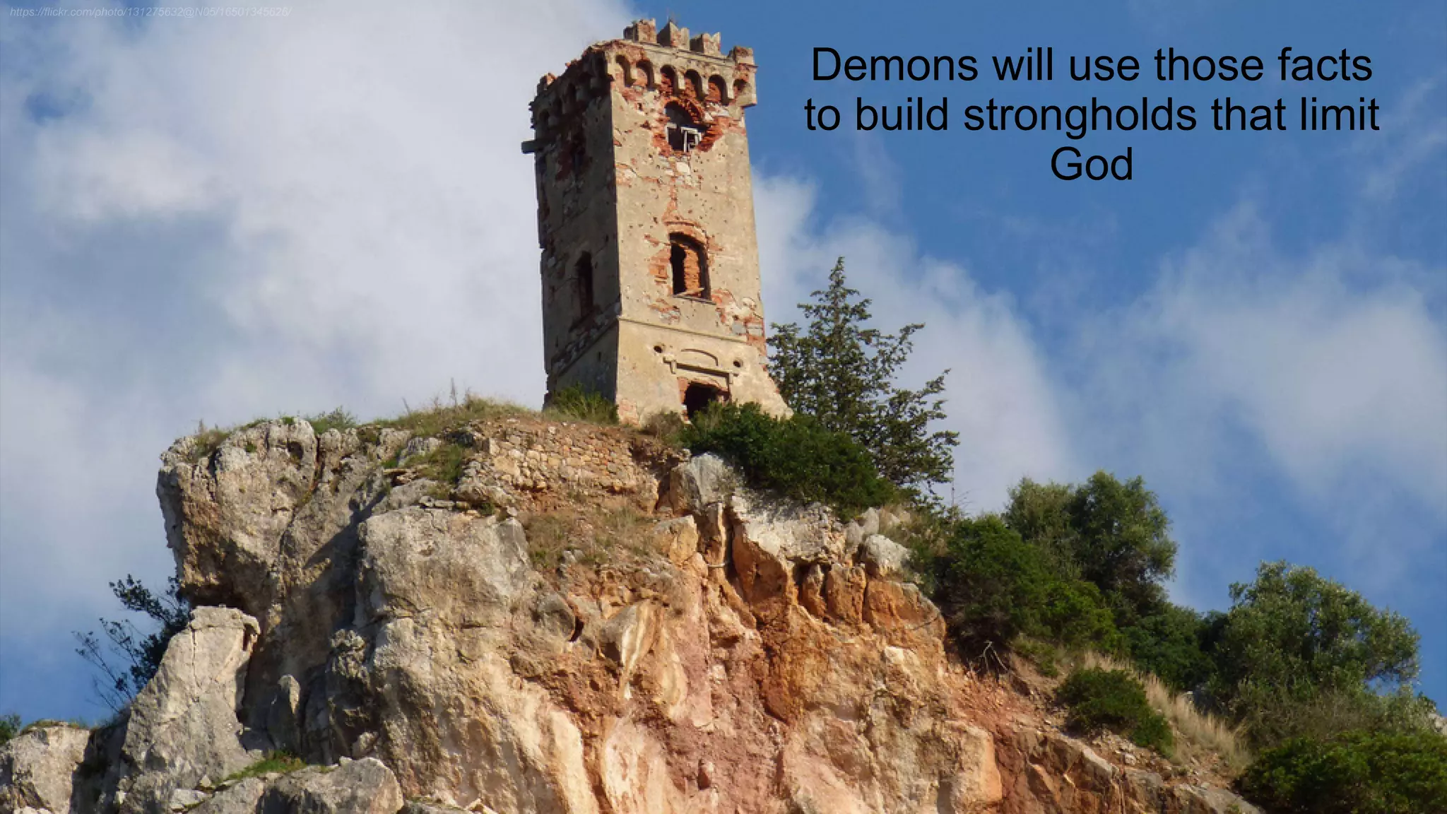 Demons will use those facts
to build strongholds that limit
God
 