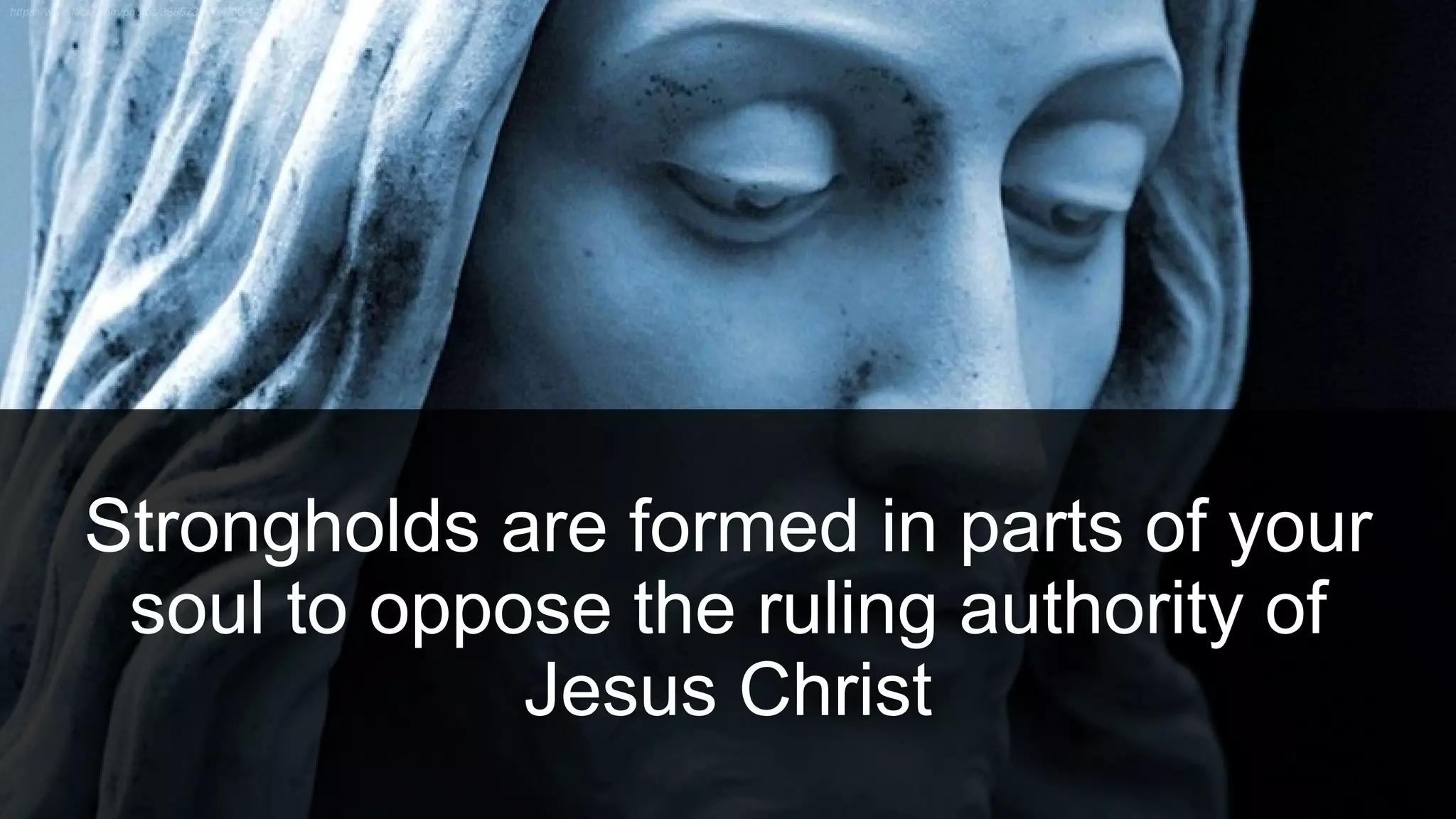 Strongholds are formed in parts of your
soul to oppose the ruling authority of
Jesus Christ
 